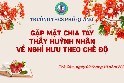 TRƯỜNG THCS PHỔ QUANG – GẶP MẶT CHIA TAY THẦY HUỲNH NHÂN VỀ NGHỈ HƯU THEO CHẾ ĐỘ